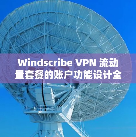Windscribe VPN 流动量套餐的账户功能设计全面,旨在优化用户网络访问体验。以下是详细的功能介绍 Windscribe VPN 流动量套餐的账户功能设计全面,旨在优化用户网络访问体验。以下是详细的功能介绍