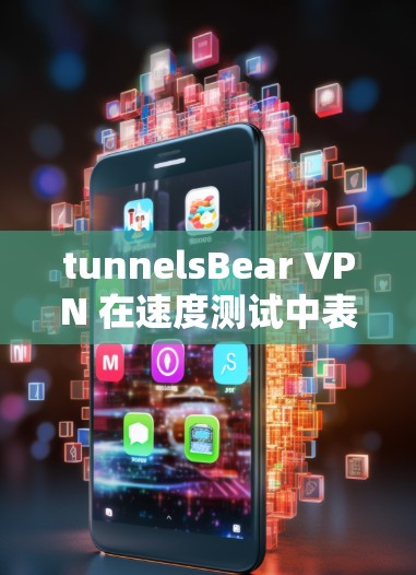 tunnelsBear VPN 在速度测试中表现优异，连接稳定且响应迅速。以下是其的主要优势和综合评价