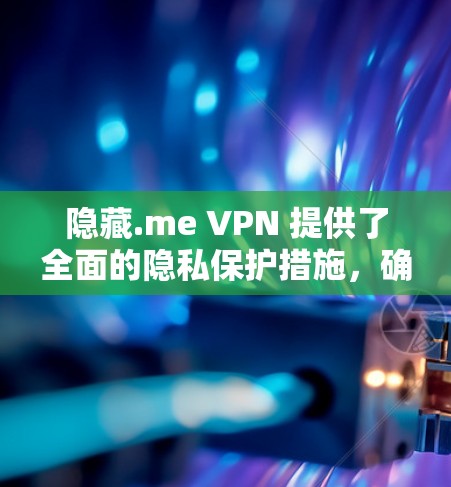 隐藏.me VPN 提供了全面的隐私保护措施,确保用户数据的安全和匿名。以下是详细分析 隐藏.me VPN 提供了全面的隐私保护措施,确保用户数据的安全和匿名。以下是详细分析