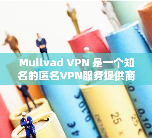 Mullvad VPN 是一个知名的匿名VPN服务提供商，提供安全、可靠的网络连接。以下是使用 Mullvad VPN 的步骤指南，帮助您下载并注册客户端