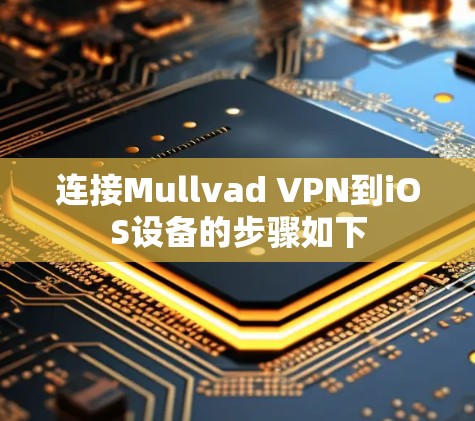 连接Mullvad VPN到iOS设备的步骤如下