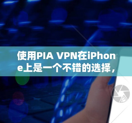 使用PIA VPN在iPhone上是一个不错的选择，但为了确保安全和稳定，以下是一些步骤和注意事项