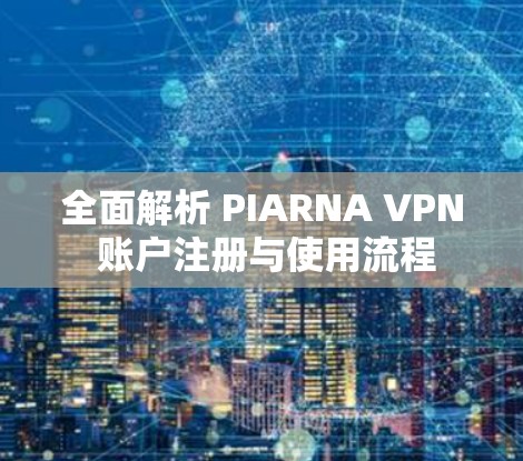 全面解析 PIARNA VPN 账户注册与使用流程