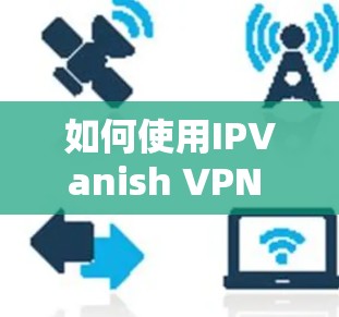 如何使用IPVanish VPN 解决网页过滤器