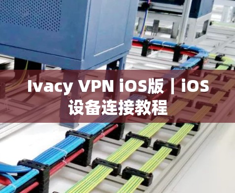 Ivacy VPN iOS版|iOS设备连接教程 Ivacy VPN iOS版|iOS设备连接教程