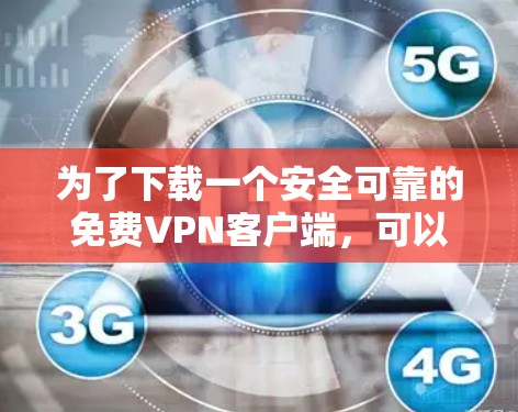 为了下载一个安全可靠的免费VPN客户端,可以按照以下步骤操作 为了下载一个安全可靠的免费VPN客户端,可以按照以下步骤操作