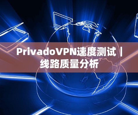 PrivadoVPN速度测试｜线路质量分析