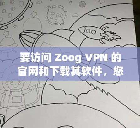 要访问 Zoog VPN 的官网和下载其软件，您可以按照以下步骤进行
