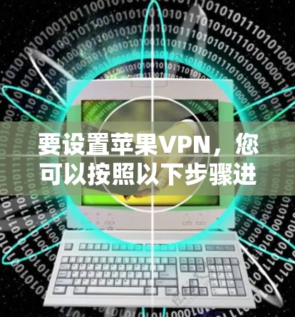 要设置苹果VPN，您可以按照以下步骤进行