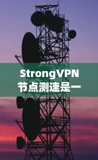StrongVPN节点测速是一个涉及服务器性能和连接延迟的数据，通常用于评估VPN网络的稳定性。以下是对其进行全面分析的步骤