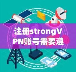 注册strongVPN账号需要遵循一系列步骤，确保安全性和合规性。以下是一些常见的步骤，供你参考