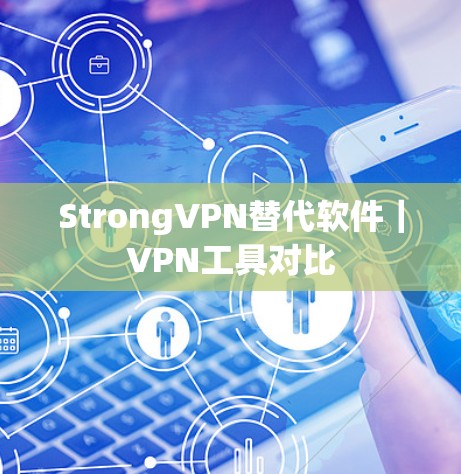 StrongVPN替代软件|VPN工具对比 StrongVPN替代软件|VPN工具对比