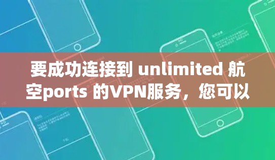 要成功连接到 unlimited 航空ports 的VPN服务,您可以按照以下步骤操作 要成功连接到 unlimited 航空ports 的VPN服务,您可以按照以下步骤操作