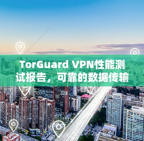 TorGuard VPN性能测试报告，可靠的数据传输解决方案