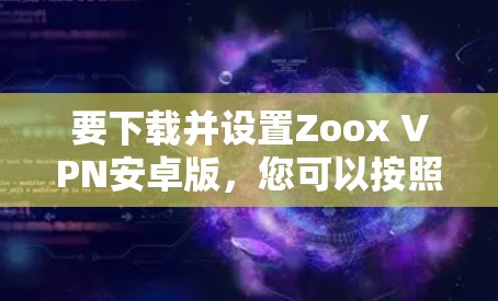 要下载并设置Zoox VPN安卓版,您可以按照以下步骤操作 要下载并设置Zoox VPN安卓版,您可以按照以下步骤操作
