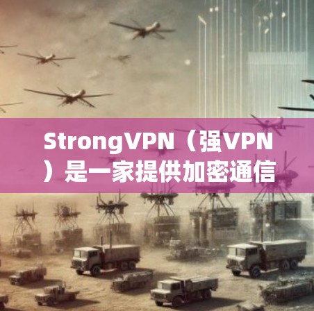 StrongVPN(强VPN)是一家提供加密通信服务的网络,主要用于保护用户在海外的隐私和安全。以下是一些关于StrongVPN在海外访问的使用体验的要点 StrongVPN(强VPN)是一家提供加密通信服务的网络,主要用于保护用户在海外的隐私和安全。以下是一些关于StrongVPN在海外访问的使用体验的要点