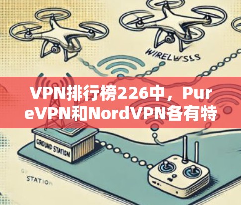 VPN排行榜226中,PureVPN和NordVPN各有特点,适合不同用户类型。以下是详细的对比分析 VPN排行榜226中,PureVPN和NordVPN各有特点,适合不同用户类型。以下是详细的对比分析