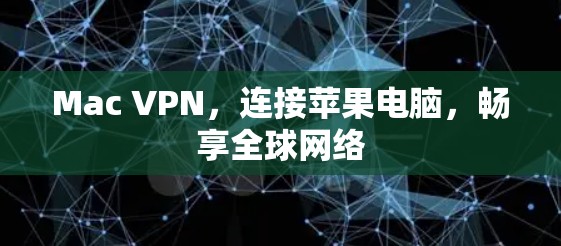Mac VPN,连接苹果电脑,畅享全球网络 Mac VPN,连接苹果电脑,畅享全球网络