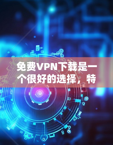 免费VPN下载是一个很好的选择,特别是如果你对隐私和数据安全有较高要求,或者希望在不花钱的情况下享受VPN服务。以下是一些真实品牌软件的推荐,涵盖了可靠性和安全性 免费VPN下载是一个很好的选择,特别是如果你对隐私和数据安全有较高要求,或者希望在不花钱的情况下享受VPN服务。以下是一些真实品牌软件的推荐,涵盖了可靠性和安全性
