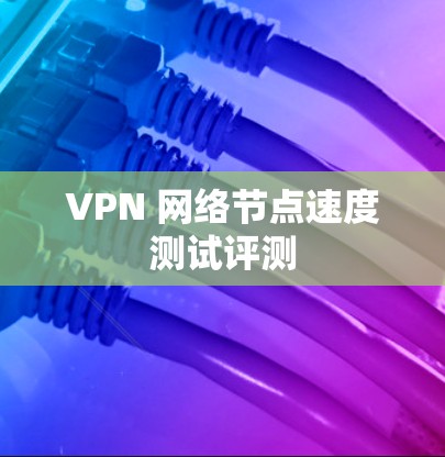 VPN 网络节点速度测试评测