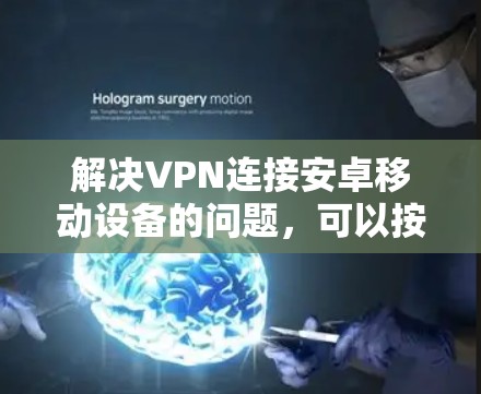 解决VPN连接安卓移动设备的问题,可以按照以下步骤进行 解决VPN连接安卓移动设备的问题,可以按照以下步骤进行