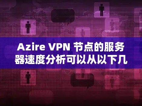 Azire VPN 节点的服务器速度分析可以从以下几个方面入手 Azire VPN 节点的服务器速度分析可以从以下几个方面入手