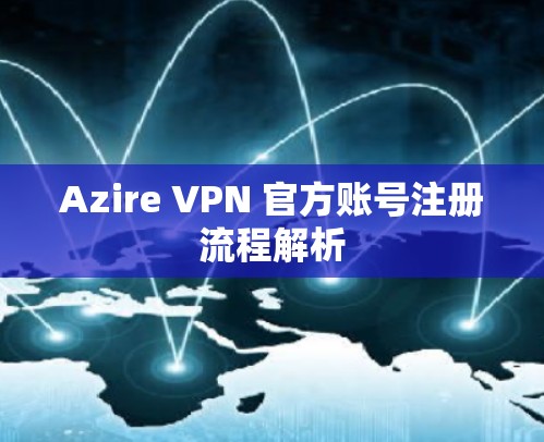Azire VPN 官方账号注册流程解析