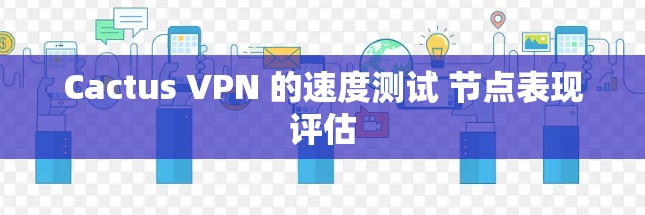 Cactus VPN 的速度测试 节点表现评估