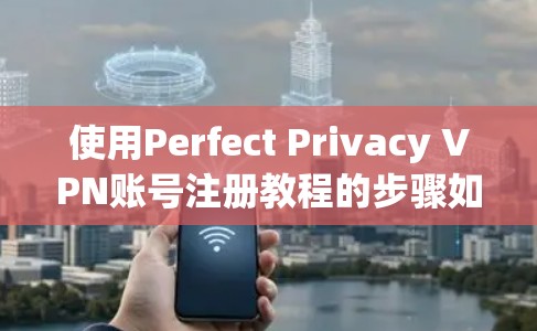 使用Perfect Privacy VPN账号注册教程的步骤如下