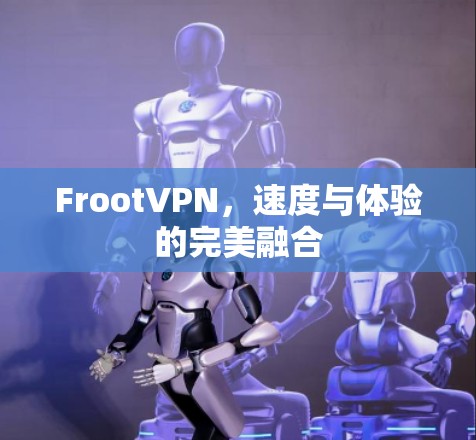 FrootVPN,速度与体验的完美融合 FrootVPN,速度与体验的完美融合