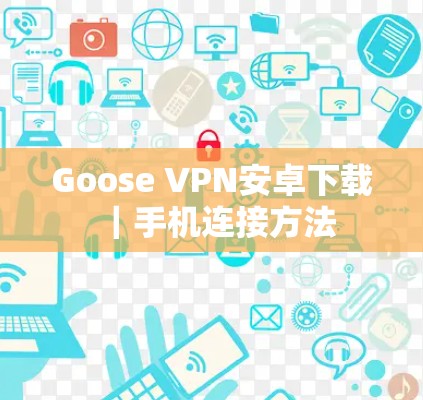 Goose VPN安卓下载｜手机连接方法