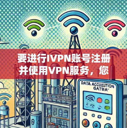 要进行IVPN账号注册并使用VPN服务，您可以按照以下步骤操作