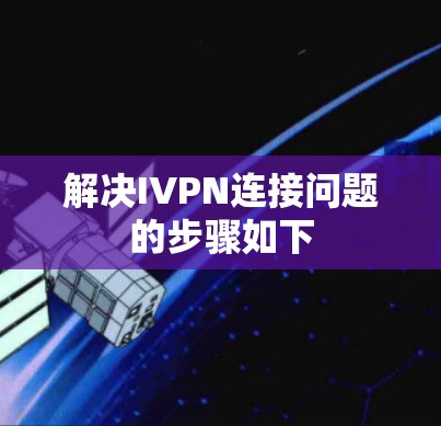 解决IVPN连接问题的步骤如下 解决IVPN连接问题的步骤如下