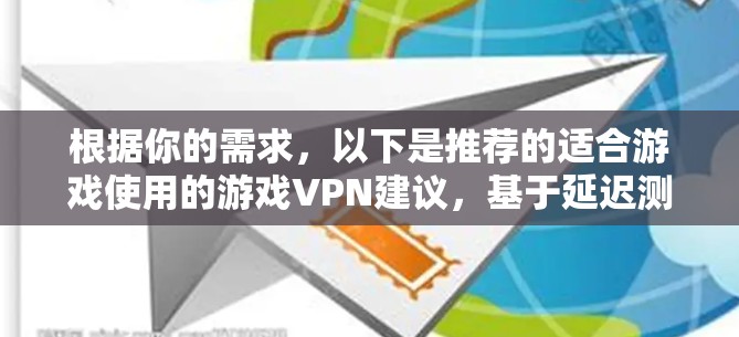 根据你的需求，以下是推荐的适合游戏使用的游戏VPN建议，基于延迟测试结果和用户常见需求