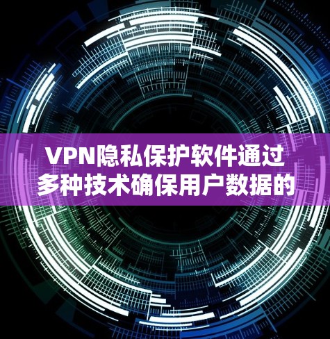 VPN隐私保护软件通过多种技术确保用户数据的安全和隐私。以下是对这些技术的详细分析 VPN隐私保护软件通过多种技术确保用户数据的安全和隐私。以下是对这些技术的详细分析