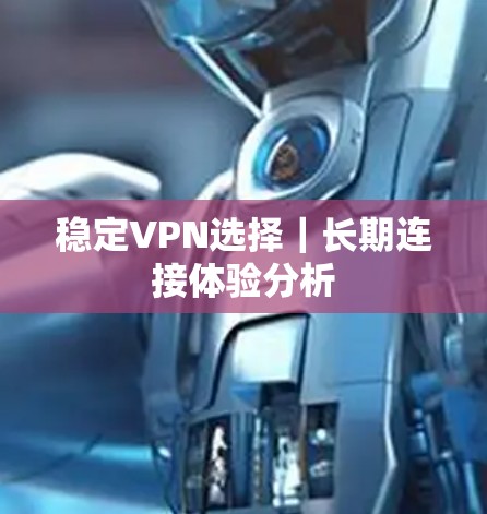 稳定VPN选择｜长期连接体验分析