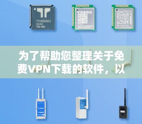 为了帮助您整理关于免费VPN下载的软件，以下是分步骤的整理过程