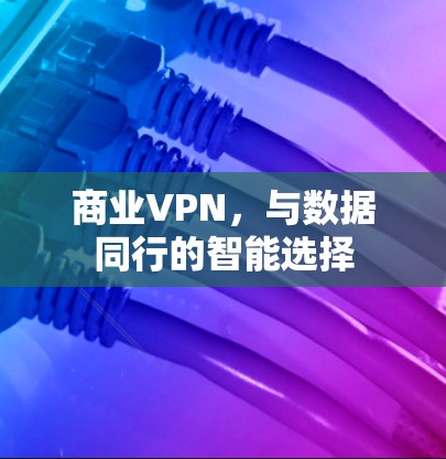 商业VPN，与数据同行的智能选择