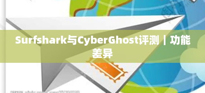 Surfshark与CyberGhost评测|功能差异 Surfshark与CyberGhost评测|功能差异