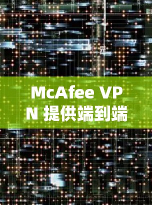 McAfee VPN 提供端到端(E2E)和内部(I2I)两种隐私模式,分别适用于不同场景。以下是其核心安全功能的解析 McAfee VPN 提供端到端(E2E)和内部(I2I)两种隐私模式,分别适用于不同场景。以下是其核心安全功能的解析