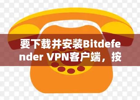 要下载并安装Bitdefender VPN客户端，按照以下步骤操作
