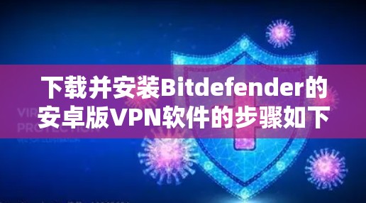 下载并安装Bitdefender的安卓版VPN软件的步骤如下