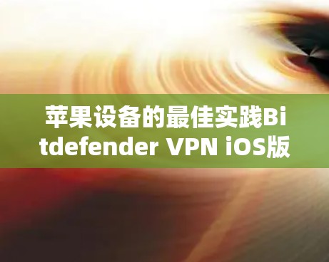苹果设备的最佳实践Bitdefender VPN iOS版教程 苹果设备的最佳实践Bitdefender VPN iOS版教程