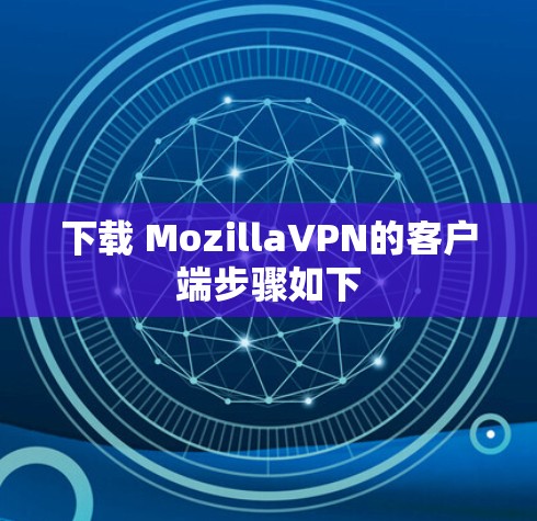 下载 MozillaVPN的客户端步骤如下 下载 MozillaVPN的客户端步骤如下