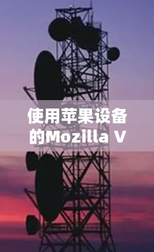 使用苹果设备的Mozilla VPN进行设置步骤如下