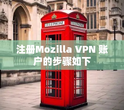注册Mozilla VPN 账户的步骤如下