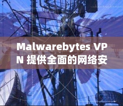 Malwarebytes VPN 提供全面的网络安全功能，确保网络环境的安全。以下是其主要的安全功能的详细介绍