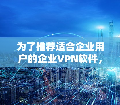 为了推荐适合企业用户的企业VPN软件，以下是一些推荐的国际品牌客户端及其特点