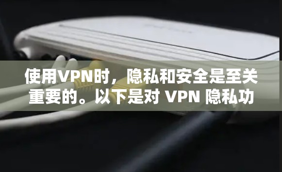 使用VPN时，隐私和安全是至关重要的。以下是对 VPN 隐私功能和安全保护的详细介绍