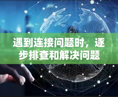 遇到连接问题时，逐步排查和解决问题是关键。以下是解决连接问题的步骤总结